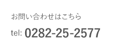 お問い合わせはこちら
tel: 0282-25-2577